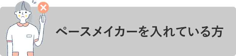 ペースメイカーを入れている方