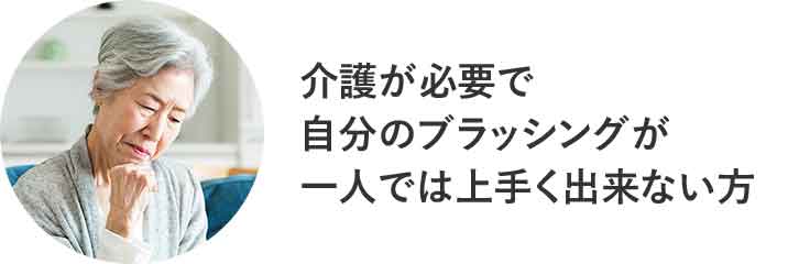 介護が必要で自分のブラッシングが一人では上手く出来ない方