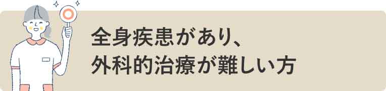 全身疾患があり、外科的治療が難しい方