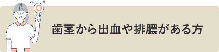 歯茎から出血や排膿がある方