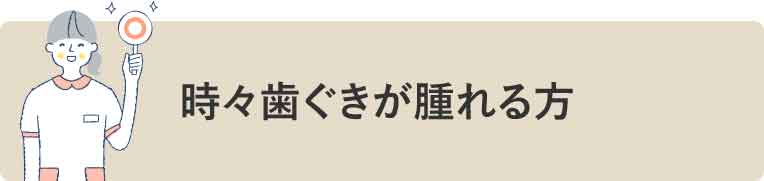 時々歯ぐきが腫れる方